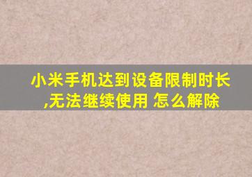 小米手机达到设备限制时长,无法继续使用 怎么解除